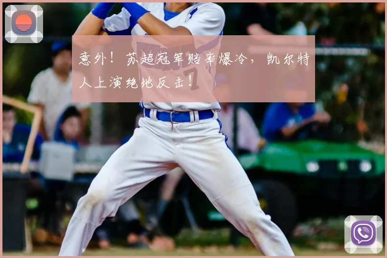意外！苏超冠军赔率爆冷，凯尔特人上演绝地反击！