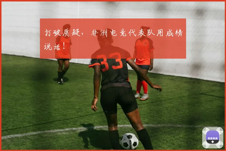 打破质疑，非洲电竞代表队用成绩说话！