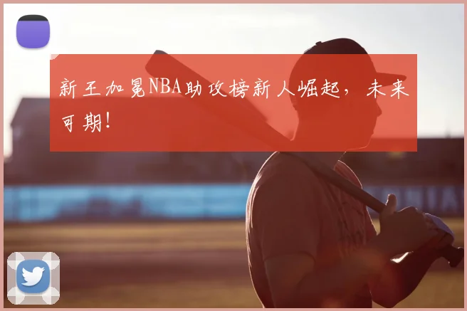 新王加冕NBA助攻榜新人崛起，未来可期！