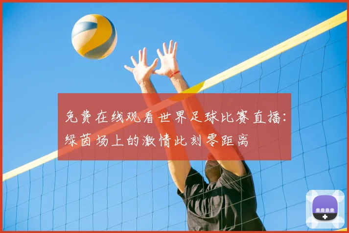 免费在线观看世界足球比赛直播：绿茵场上的激情此刻零距离
